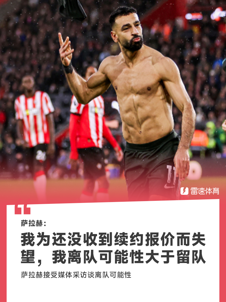 💥萨拉赫：为还没收到续约报价而失望，我离队可能性大于留队